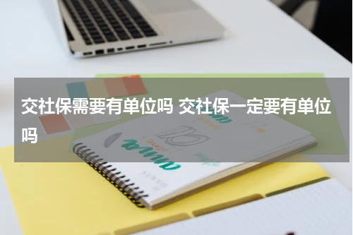 交社保需要有单位吗 交社保一定要有单位吗
