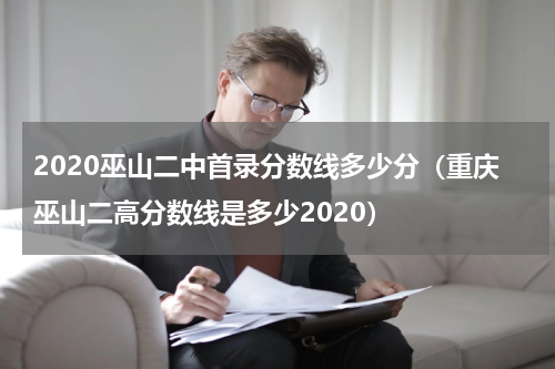 2020巫山二中首录分数线多少分（重庆巫山二高分数线是多少2020）