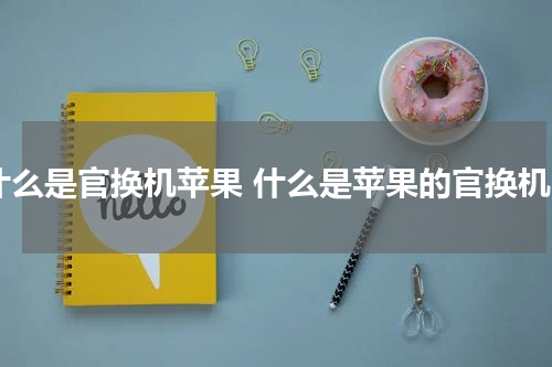 什么是官换机苹果 什么是苹果的官换机