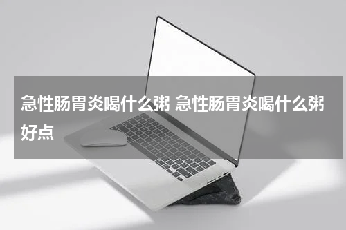 急性肠胃炎喝什么粥 急性肠胃炎喝什么粥好点