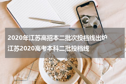 2020年江苏高招本二批次投档线出炉 江苏2020高考本科二批投档线