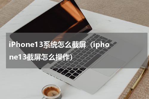 iPhone13系统怎么截屏（iphone13截屏怎么操作）