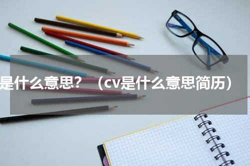 cv是什么意思？（cv是什么意思简历）