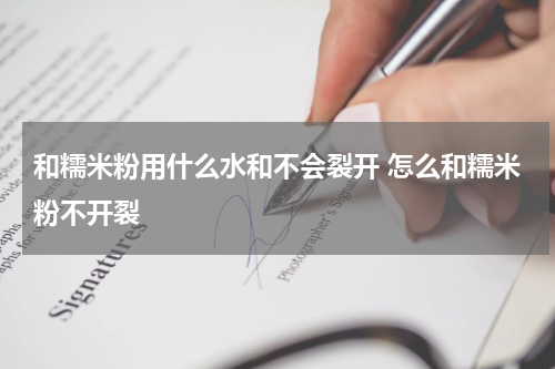 和糯米粉用什么水和不会裂开 怎么和糯米粉不开裂