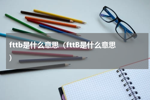 fttb是什么意思（fttB是什么意思）