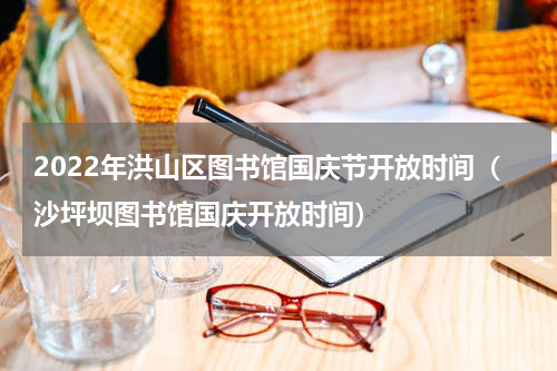 2022年洪山区图书馆国庆节开放时间（沙坪坝图书馆国庆开放时间）