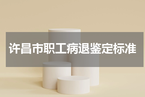 许昌市职工病退鉴定标准