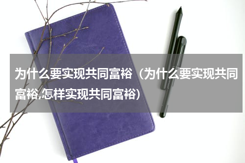 为什么要实现共同富裕（为什么要实现共同富裕,怎样实现共同富裕）