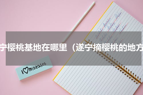遂宁樱桃基地在哪里（遂宁摘樱桃的地方）