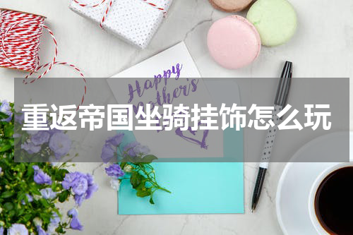 重返帝国坐骑挂饰怎么玩