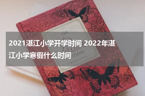 2021湛江小学开学时间 2022年湛江小学寒假什么时间