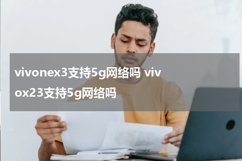 vivonex3支持5g网络吗 vivox23支持5g网络吗