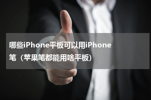 哪些iPhone平板可以用iPhone笔（苹果笔都能用啥平板）