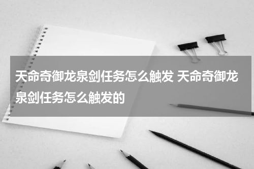 天命奇御龙泉剑任务怎么触发 天命奇御龙泉剑任务怎么触发的