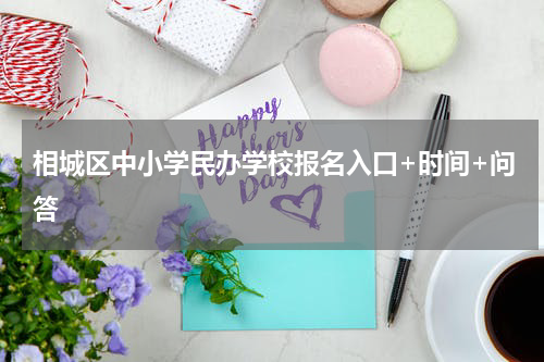 相城区中小学民办学校报名入口+时间+问答