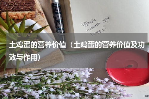 土鸡蛋的营养价值（土鸡蛋的营养价值及功效与作用）
