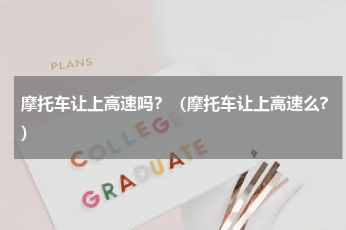 摩托车让上高速吗？（摩托车让上高速么?）