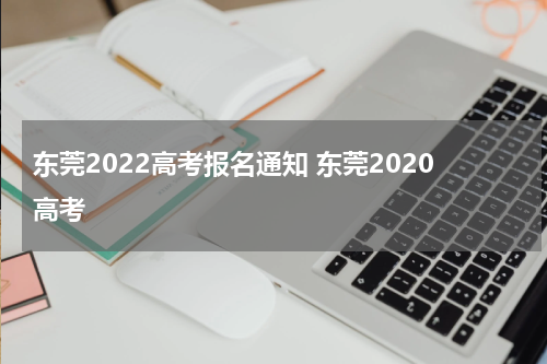 东莞2022高考报名通知 东莞2020高考