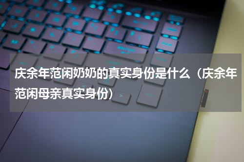 庆余年范闲奶奶的真实身份是什么（庆余年范闲母亲真实身份）