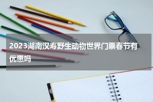 2023湖南汉寿野生动物世界门票春节有优惠吗