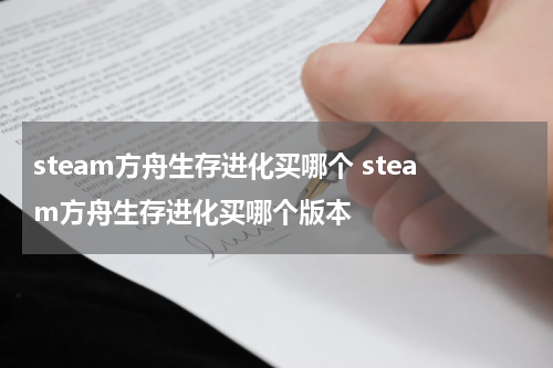 steam方舟生存进化买哪个 steam方舟生存进化买哪个版本