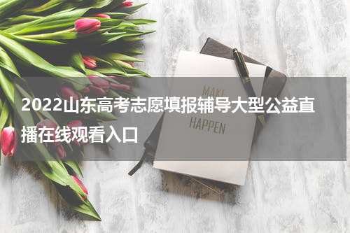 2022山东高考志愿填报辅导大型公益直播在线观看入口