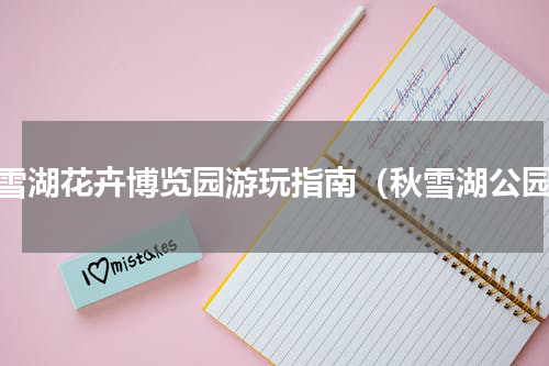 秋雪湖花卉博览园游玩指南（秋雪湖公园）