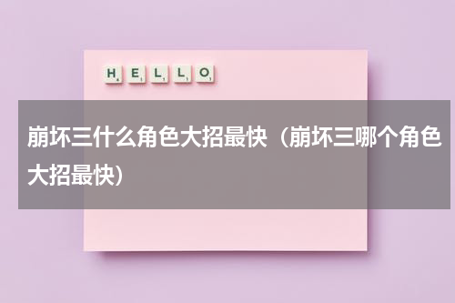 崩坏三什么角色大招最快（崩坏三哪个角色大招最快）