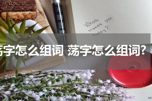 荡字怎么组词 荡字怎么组词?