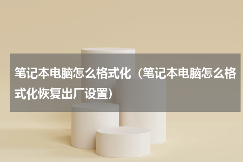 笔记本电脑怎么格式化（笔记本电脑怎么格式化恢复出厂设置）