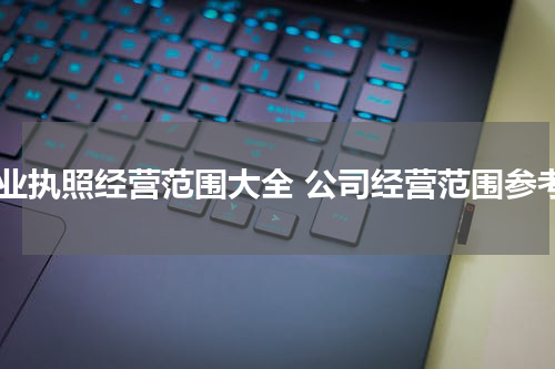 营业执照经营范围大全 公司经营范围参考