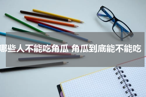 哪些人不能吃角瓜 角瓜到底能不能吃