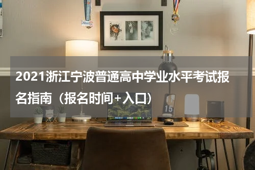 2021浙江宁波普通高中学业水平考试报名指南（报名时间+入口）