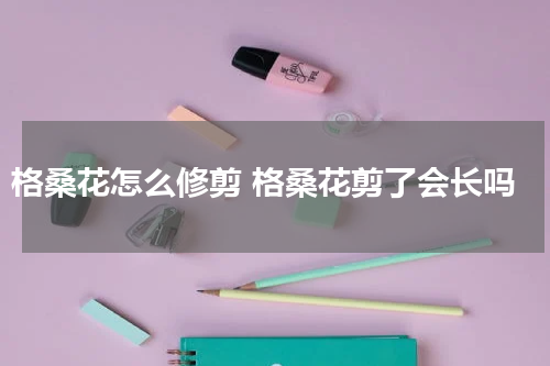 格桑花怎么修剪 格桑花剪了会长吗
