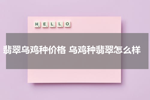 翡翠乌鸡种价格 乌鸡种翡翠怎么样