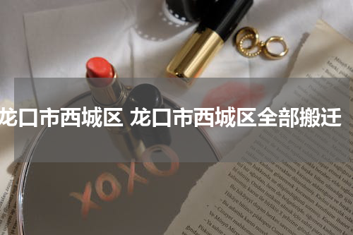 龙口市西城区 龙口市西城区全部搬迁
