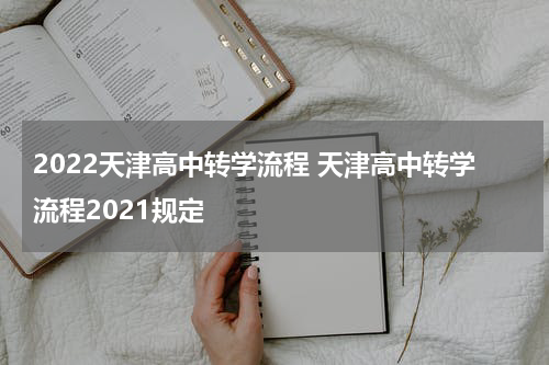 2022天津高中转学流程 天津高中转学流程2021规定