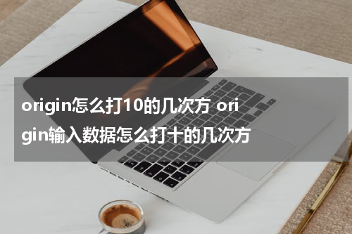 origin怎么打10的几次方 origin输入数据怎么打十的几次方
