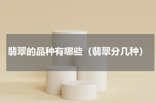 翡翠的品种有哪些（翡翠分几种）