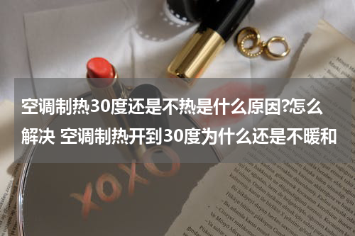 空调制热30度还是不热是什么原因?怎么解决 空调制热开到30度为什么还是不暖和