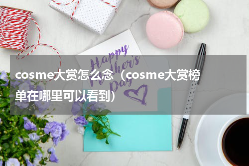 cosme大赏怎么念（cosme大赏榜单在哪里可以看到）