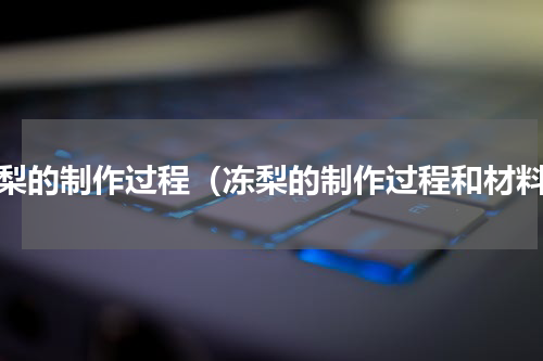 冻梨的制作过程（冻梨的制作过程和材料）
