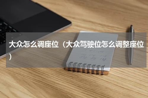 大众怎么调座位（大众驾驶位怎么调整座位）
