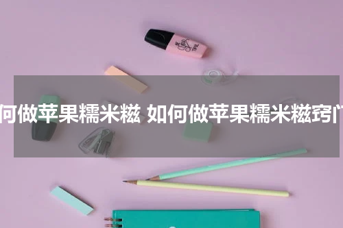 如何做苹果糯米糍 如何做苹果糯米糍窍门