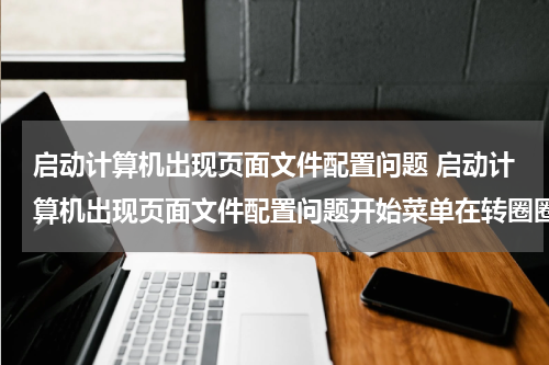 启动计算机出现页面文件配置问题 启动计算机出现页面文件配置问题开始菜单在转圈圈