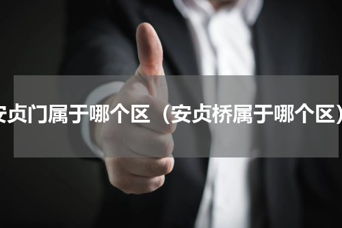安贞门属于哪个区（安贞桥属于哪个区）