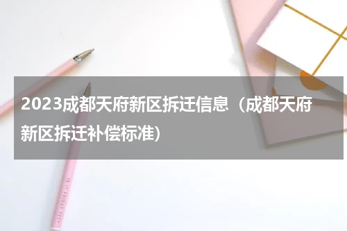 2023成都天府新区拆迁信息（成都天府新区拆迁补偿标准）