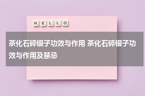 茶化石碎银子功效与作用 茶化石碎银子功效与作用及禁忌