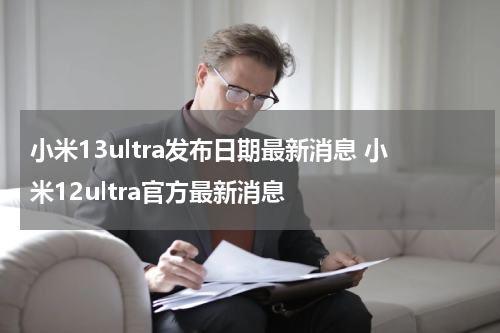小米13ultra发布日期最新消息 小米12ultra官方最新消息