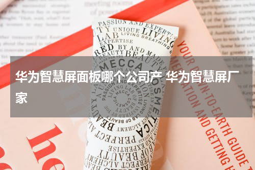 华为智慧屏面板哪个公司产 华为智慧屏厂家